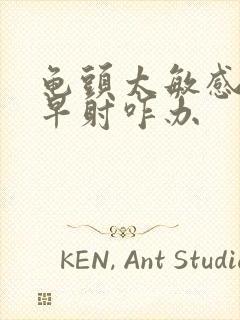 龟头太敏感了,早射咋办