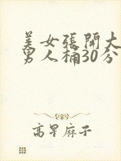 美女张开大腿让男人桶30分钟