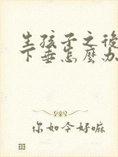 生孩子之后胸部下垂怎么办