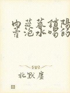 肉苁蓉锁阳淫羊藿泡水喝的比例