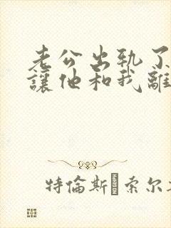 老公出轨了小三让他和我离婚怎么应对