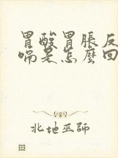 胃酸胃胀反酸打嗝是怎么回事