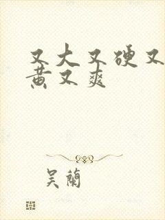 又大又硬又长又黄又爽