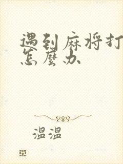 遇到麻将打联手怎么办