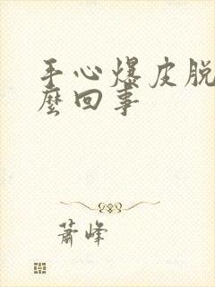 手心爆皮脱皮怎么回事