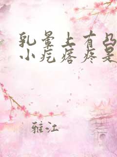 乳晕上有凸起的小疙瘩疼是怎么回事