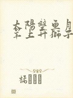 太阳双鱼月亮白羊上升狮子