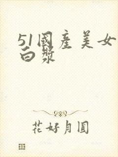 51国产美女流白浆