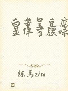 白带呈豆腐渣状并伴有腥味