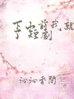 下山前我就无敌了 短剧