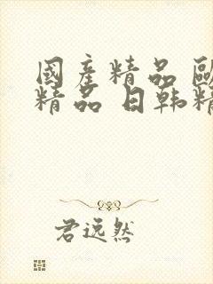 国产精品 欧美精品 日韩精品