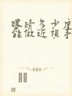 眼睛多少度就不能做近视手术了