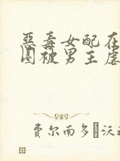 恶毒女配在原耽圈被男主虐了