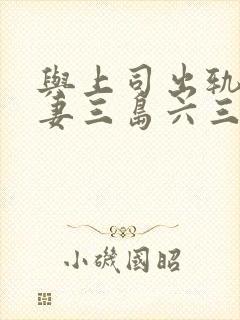 与上司出轨的人妻三岛六三郎