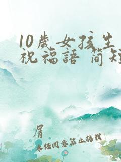10岁女孩生日祝福语 简短独特