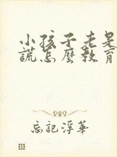 小孩子老是爱撒谎怎么教育