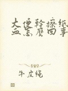 大便干擦纸上有血怎么回事