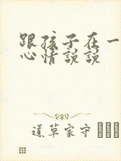 跟孩子在一起的心情说说