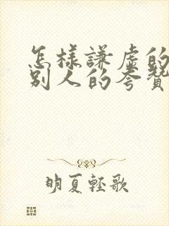 怎样谦虚的回复别人的夸赞