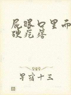 屁眼口里面长有硬疙瘩