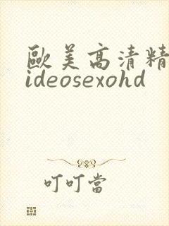 欧美高清精品videosexohd