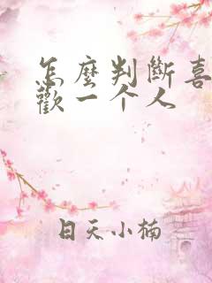 怎么判断喜不喜欢一个人