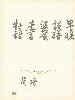 对老婆说早上好甜言蜜语暖心话