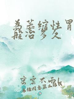 为萎缩性胃炎一般冶多久