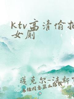 ktv高清偷拍女厕