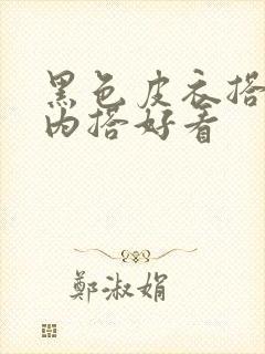 黑色皮衣搭什么内搭好看