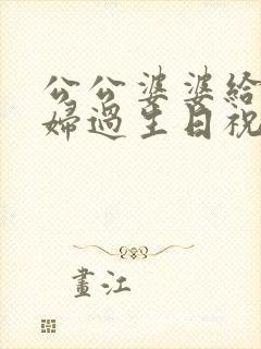 公公婆婆给儿媳妇过生日祝福语