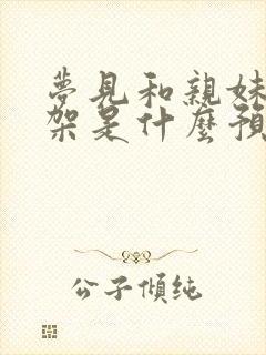 梦见和亲妹妹打架是什么预兆