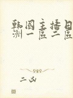 韩国主播日韩亚洲一区二区大秀