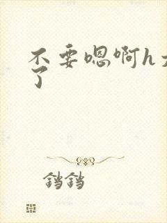 不要嗯啊h太大了