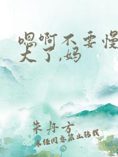 嗯啊不要慢点太大了,妈