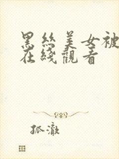 黑丝美女被爆操在线观看