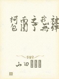 柯南之我被卧底包围了无弹窗