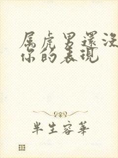 属虎男还没放下你的表现