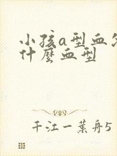 小孩a型血父母什么血型