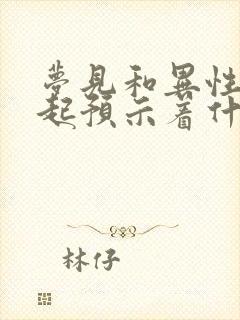 梦见和异性在一起预示着什么