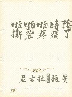 啪啪啪时阴道口撕裂疼痛了是怎么治疗