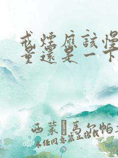 戒烟应该慢慢减量还是一下戒掉好呢