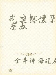 我突然怀孕了怎么办