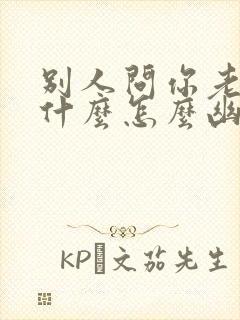 别人问你老公做什么怎么幽默回答