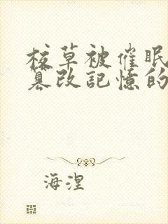 校草被催眠洗脑篡改记忆的小说免费