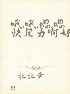 哦,哦,嗯,嗯快用力啊好舒服