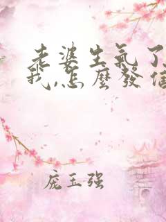 老婆生气了不理我,怎么发信息哄她