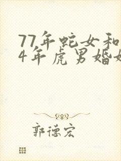 77年蛇女和74年虎男婚姻怎样