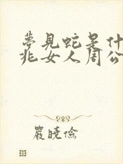 梦见蛇是什么预兆女人周公解梦