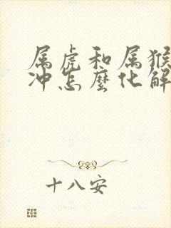 属虎和属猴的相冲怎么化解